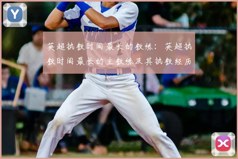 英超执教时间最长的教练：英超执教时间最长的主教练及其执教经历