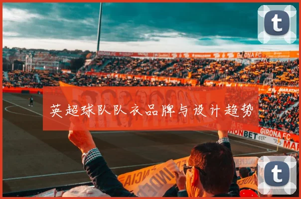 英超球队队衣品牌与设计趋势