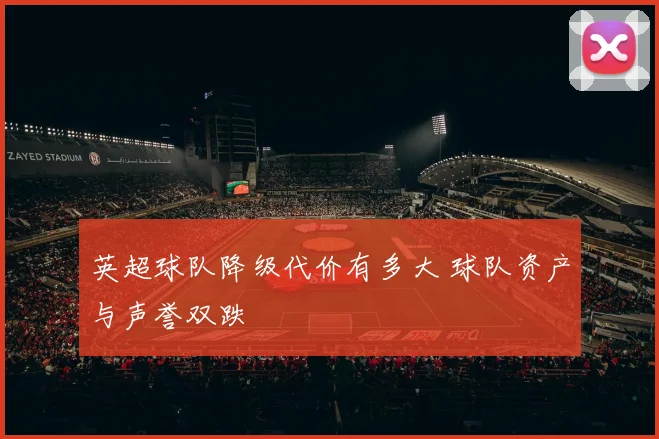 英超球队降级代价有多大 球队资产与声誉双跌