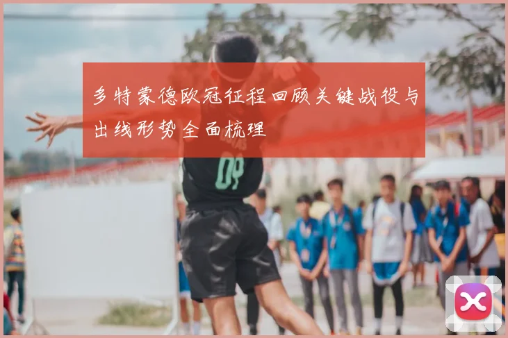 多特蒙德欧冠征程回顾关键战役与出线形势全面梳理
