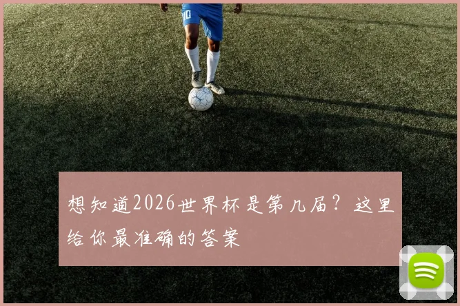 想知道2026世界杯是第几届？这里给你最准确的答案
